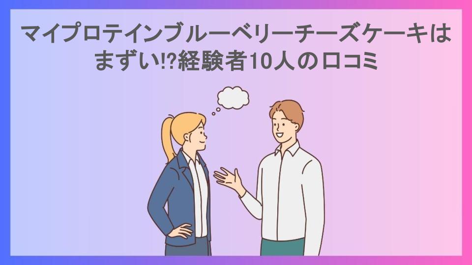 マイプロテインブルーベリーチーズケーキはまずい!?経験者10人の口コミ